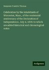 Celebration by the inhabitants of Worcester, Mass., of the centennial anniversary of the Declaration of Independence, July 4, 1876: to which are added historical and chronological notes