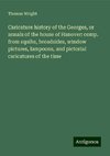 Caricature history of the Georges, or annals of the house of Hanover: comp. from squibs, broadsides, window pictures, lampoons, and pictorial caricatures of the time