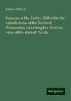 Remarks of Mr. Justice Clifford in the consultations of the Electoral Commission respecting the electoral votes of the state of Florida