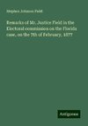 Remarks of Mr. Justice Field in the Electoral commission on the Florida case, on the 7th of February, 1877