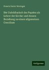 Die Unfehlbarkeit des Papstes als Lehrer der Kirche: und dessen Beziehung zu einem allgemeinen Concilium