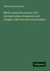 Metric manual for schools. The decimal system of measures and weights, with exercises and problems