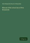 Manual of the school law of New Brunswick