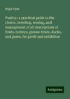 Poultry: a practical guide to the choice, breeding, rearing, and management of all descriptions of fowls, turkeys, guinea-fowls, ducks, and geese, for profit and exhibition