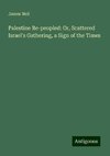 Palestine Re-peopled: Or, Scattered Israel's Gathering, a Sign of the Times