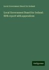 Local Government Board for Ireland: fifth report with appendices