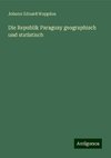 Die Republik Paraguay geographisch und statistisch