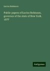 Public papers of Lucius Robinson, governor of the state of New York. 1877