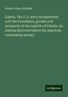 Liberia. The U. S. navy in connection with the foundation, growth and prosperity of the republic of Liberia. An address delivered before the American colonization society