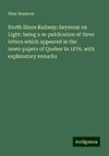 North Shore Railway: Seymour on Light: being a re-publication of three letters which appeared in the news-papers of Quebec in 1876, with explanatory remarks