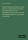 Pleasure resorts in Worcester county, and how to reach them: Containing descriptive sketch of Lake Quinsigamond and its environs, with other popular places for the summer excursionist