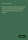 Removal of causes from state courts to federal courts: with forms adapted to the several acts of Congress on the subject