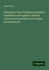 Principles of New Testament quotation established and applied to Biblical criticism and specially to the Gospels and Pentateuch