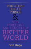 THE OTHER SIDE OF THINGS  & THE STRUGGLE AND HOPE FOR A BETTER WORLD