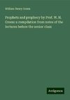 Prophets and prophecy by Prof. W. H. Green: a compilation from notes of the lectures before the senior class