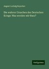 Die wahren Ursachen des Deutschen Kriegs: Was werden wir thun?