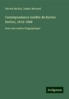 Correspondance inédite de Hector Berlioz, 1819-1868