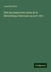 État des manuscrits latins de la Bibliothèque Nationale au août 1871