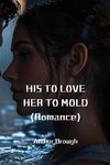 HIS TO LOVE HER TO MOLD (Romance)