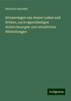 Erinnerungen aus dessen Leben und Wirken, nach eigenhändigen Aufzeichnungen und mündlichen Mittheilungen