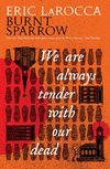 Burnt Sparrow - We Are Always Tender with Our Dead