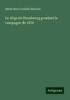 Le siège de Strasbourg pendant la campagne de 1870