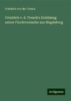 Friedrich v. d. Trenck's Erzählung seiner Fluchtversuche aus Magdeburg