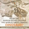 How Did Barnum Brown Discover The World's Most Famous Dinosaur? Dinosaur Book Grade 2 | Children's Dinosaur Books