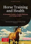 Horse Training and Health: A Complete Guide to Equine Wellness and Horsemanship