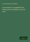 La nécessité et la possibilité d'un chemin de fer de Québec au Lac St. Jean