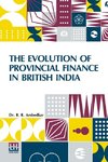 The Evolution Of Provincial Finance In British India