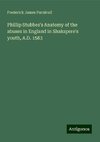 Phillip Stubbes's Anatomy of the abuses in England in Shakspere's youth, A.D. 1583