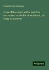 Lives of the saints, with a practical instruction on the life of each saint, for every day in year