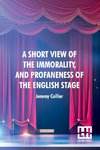 A Short View Of The Immorality, And Profaneness Of The English Stage