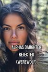 Alphas Daughter  Rejected  (Werewolf)