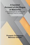 A Succinct Account of the Plague at Marseilles; Its Symptoms and the Methods and Medicines Used for Curing It