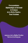 Correspondance Diplomatique de Bertrand de Salignac de La Mothe Fénélon, Tome Troisième