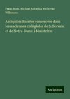 Antiquités Sacrées conservées dans les anciennes collégiales de S. Servais et de Notre-Dame à Maestricht