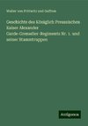 Geschichte des Königlich Preussischen Kaiser Alexander Garde-Grenadier-Regiments Nr. 1. und seiner Stammtruppen