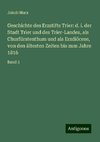 Geschichte des Erzstifts Trier: d. i. der Stadt Trier und des Trier-Landes, als Churfürstenthum und als Erzdiöcese, von den ältesten Zeiten bis zum Jahre 1816