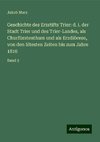 Geschichte des Erzstifts Trier: d. i. der Stadt Trier und des Trier-Landes, als Churfürstenthum und als Erzdiöcese, von den ältesten Zeiten bis zum Jahre 1816