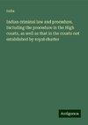 Indian criminal law and procedure. Including the procedure in the High courts, as well as that in the courts not established by royal charter