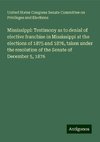 Mississippi: Testimony as to denial of elective franchise in Mississippi at the elections of 1875 and 1876, taken under the resolution of the Senate of December 5, 1876