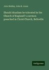 Should ritualism be tolerated in the Church of England?: a sermon preached in Christ Church, Belleville