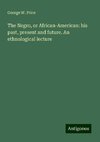 The Negro, or African-American: his past, present and future. An ethnological lecture