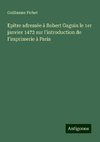 Epître adressée à Robert Gaguin le 1er janvier 1472 sur l'introduction de l'imprimerie à Paris