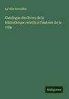 Catalogue des livres de la bibliothèque relatifs à l'histoire de la ville