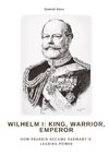 Wilhelm I:  King, Warrior, Emperor