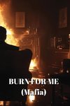 BURN FOR ME (Mafia)