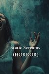 Static Screams (HORROR)